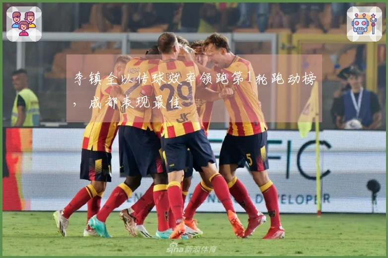 李镇全以传球效率领跑第1轮跑动榜，成都表现最佳