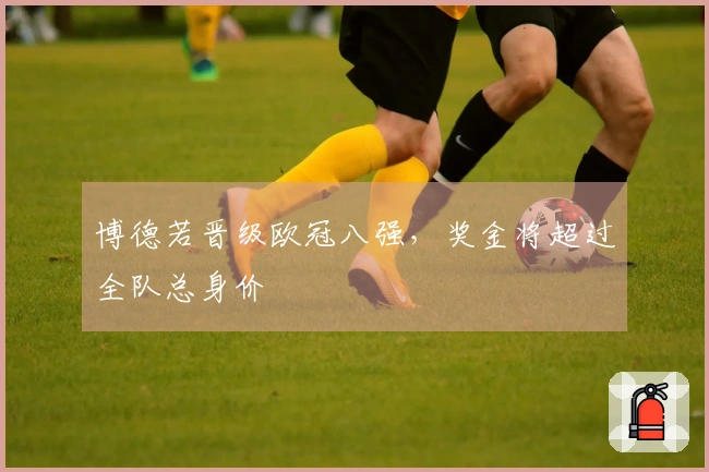 博德若晋级欧冠八强，奖金将超过全队总身价