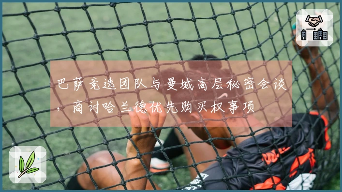 巴萨竞选团队与曼城高层秘密会谈，商讨哈兰德优先购买权事项