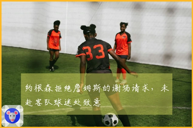 约根森拒绝詹姆斯的谢场请求，未赴客队球迷处致意