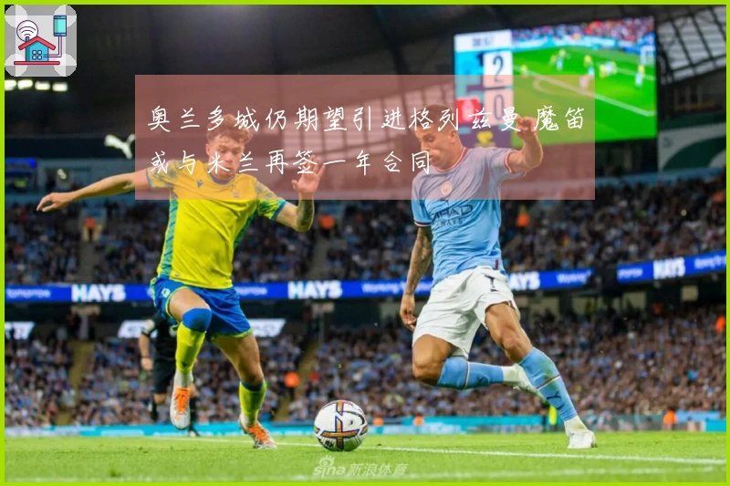 奥兰多城仍期望引进格列兹曼 魔笛或与米兰再签一年合同