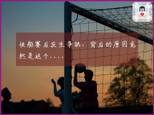 快船赛后发生争执，背后的原因竟然是这个....