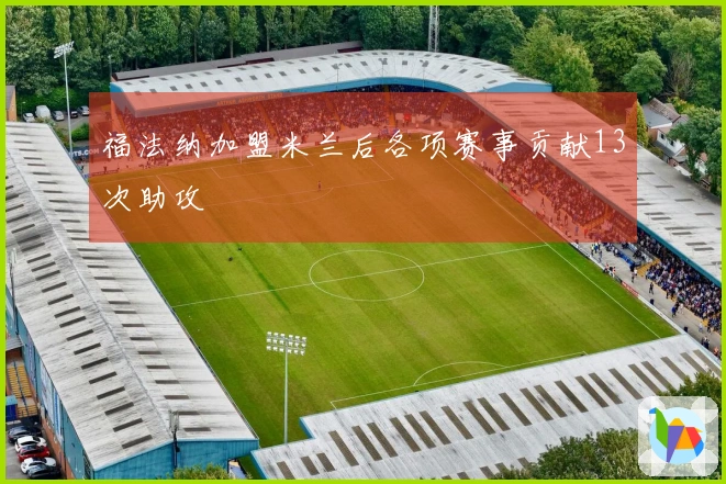 福法纳加盟米兰后各项赛事贡献13次助攻