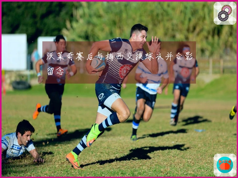 沃莱奇赛后与梅西交换球衣并合影留念