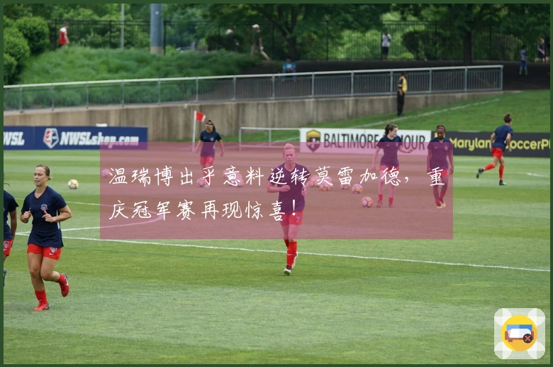 温瑞博出乎意料逆转莫雷加德，重庆冠军赛再现惊喜！