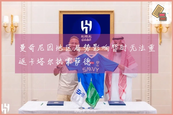 曼奇尼因地区局势影响暂时无法重返卡塔尔执掌萨德