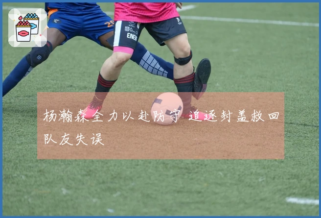 杨瀚森全力以赴防守 追逐封盖救回队友失误