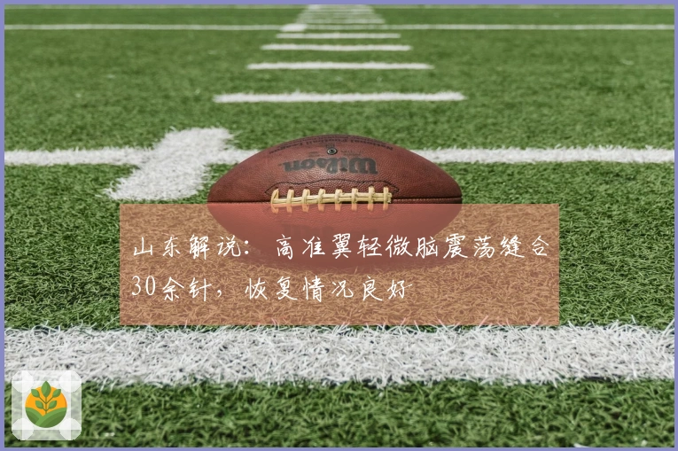 山东解说：高准翼轻微脑震荡缝合30余针，恢复情况良好