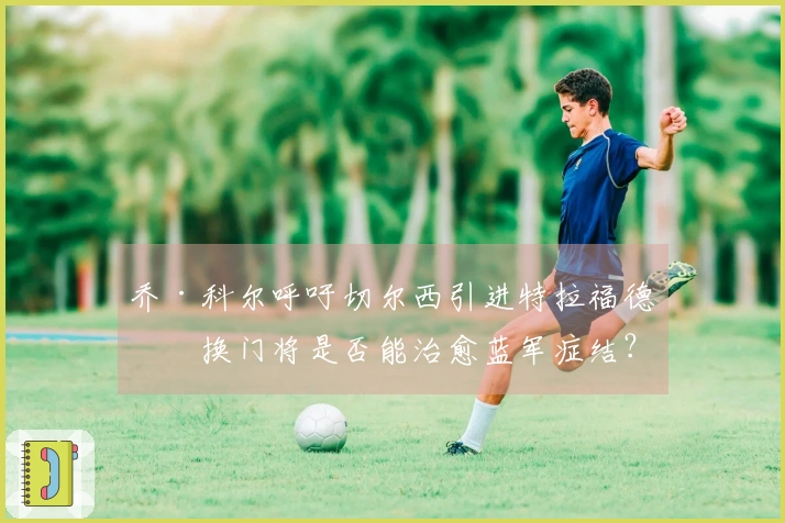 乔·科尔呼吁切尔西引进特拉福德，换门将是否能治愈蓝军症结？