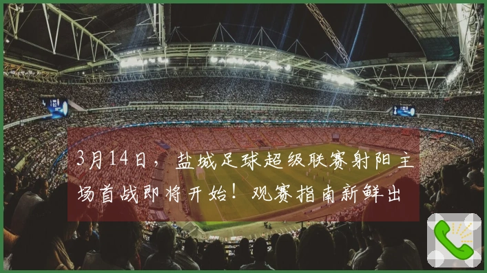 3月14日，盐城足球超级联赛射阳主场首战即将开始！观赛指南新鲜出炉！